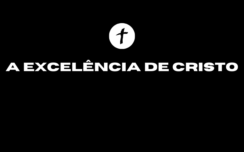 Leia mais sobre o artigo Exposição do Sermão “A Excelência de Cristo”