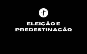 Leia mais sobre o artigo Exposição Efésios 1:1-6 “Eleição e predestinação”